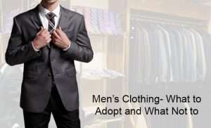 Men’s Clothing- What To Adopt And What Not To